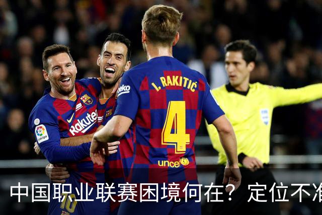 中国职业联赛困境何在？定位不准！理念错位！